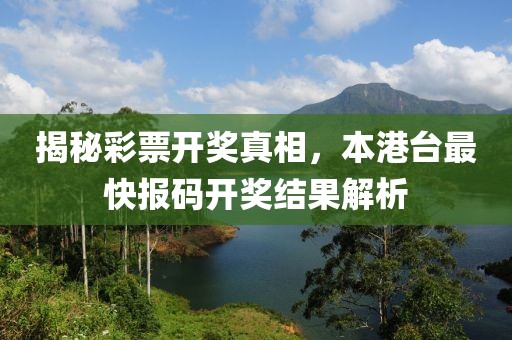 揭秘彩票开奖真相，本港台最快报码开奖结果解析