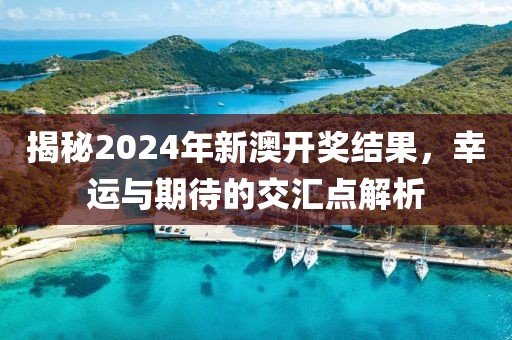 揭秘2024年新澳开奖结果，幸运与期待的交汇点解析