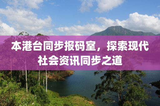 本港台同步报码室，探索现代社会资讯同步之道