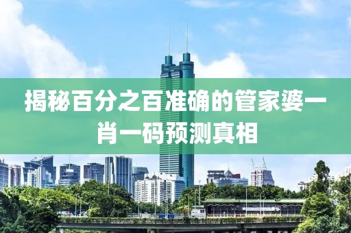 揭秘百分之百准确的管家婆一肖一码预测真相