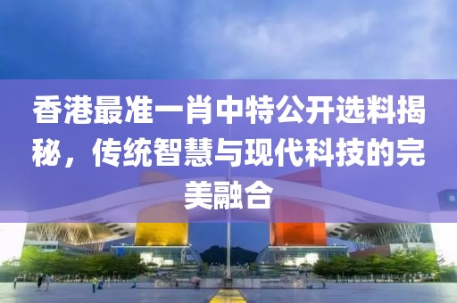 香港最准一肖中特公开选料1