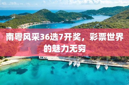 南粤风采36选7开奖，彩票世界的魅力无穷