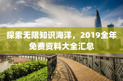 探索无限知识海洋，2019全年免费资料大全汇总