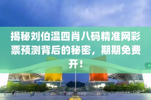 揭秘刘伯温四肖八码精准网彩票预测背后的秘密，期期免费开！