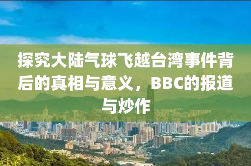 探究大陆气球飞越台湾事件背后的真相与意义，BBC的报道与炒作
