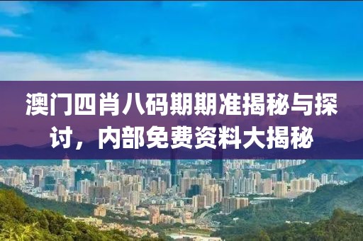 澳门四肖八码期期准揭秘与探讨，内部免费资料大揭秘