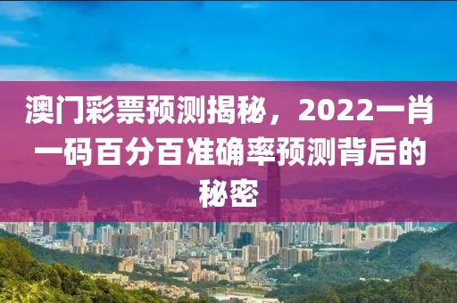 澳门彩票预测揭秘，2022一肖一码百分百准确率预测背后的秘密