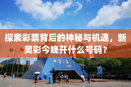 探索彩票背后的神秘与机遇，新奥彩今晚开什么号码？