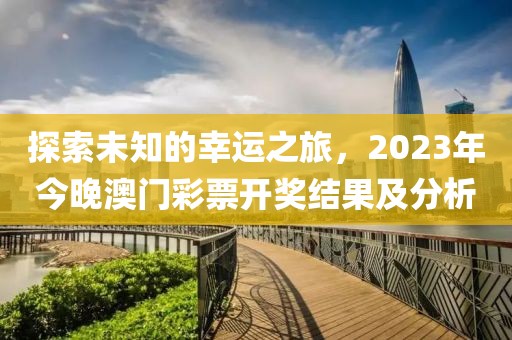 探索未知的幸运之旅，2023年今晚澳门彩票开奖结果及分析