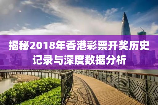 揭秘2018年香港彩票开奖历史记录与深度数据分析