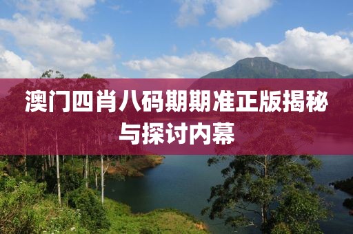 澳门四肖八码期期准正版揭秘与探讨内幕
