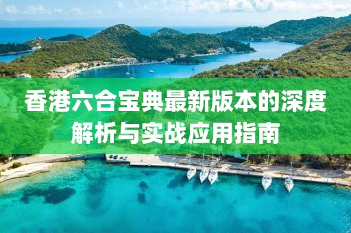 香港六合宝典最新版本的深度解析与实战应用指南