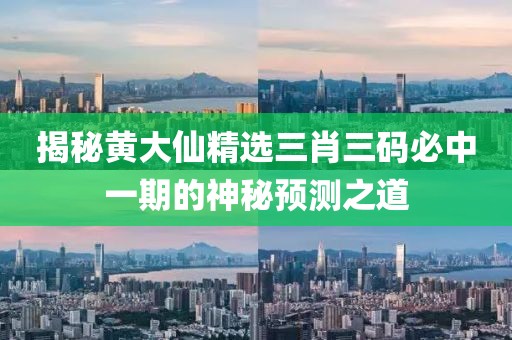 揭秘黄大仙精选三肖三码必中一期的神秘预测之道