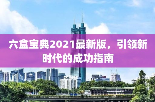 六盒宝典2021最新版，引领新时代的成功指南