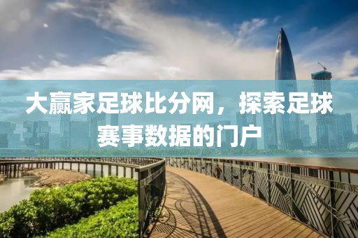 大赢家足球比分网，探索足球赛事数据的门户