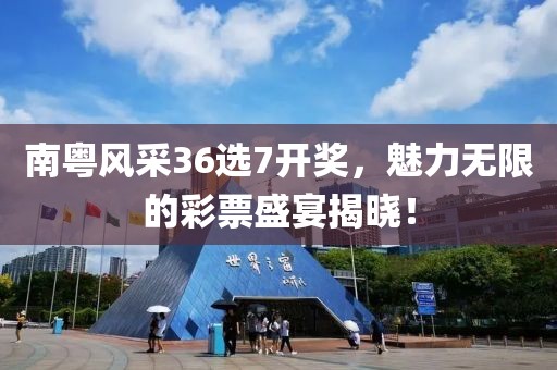 南粤风采36选7开奖，魅力无限的彩票盛宴揭晓！