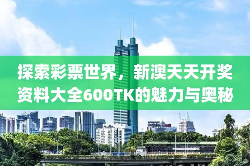 探索彩票世界，新澳天天开奖资料大全600TK的魅力与奥秘