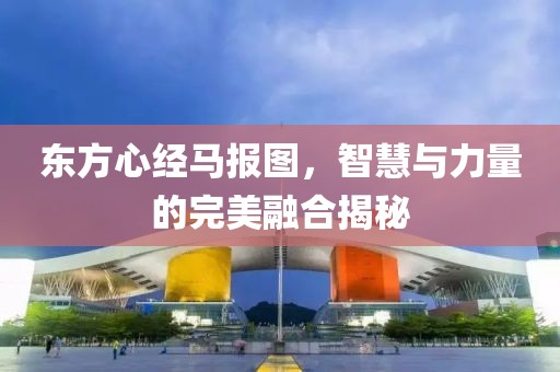 东方心经马报图，智慧与力量的完美融合揭秘