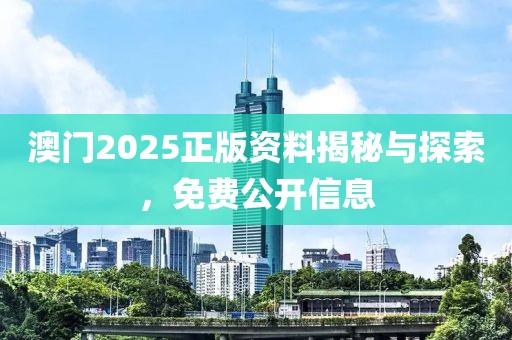澳门2025正版资料揭秘与探索，免费公开信息