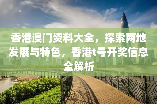 香港澳门资料大全，探索两地发展与特色，香港t号开奖信息全解析