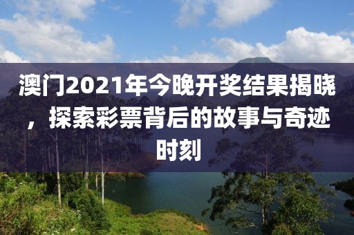 澳门2021年今晚开奖结果揭晓，探索彩票背后的故事与奇迹时刻