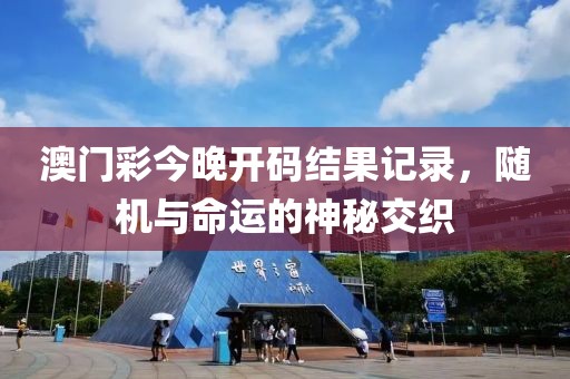 澳门彩今晚开码结果记录，随机与命运的神秘交织