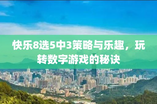快乐8选5中3策略与乐趣，玩转数字游戏的秘诀