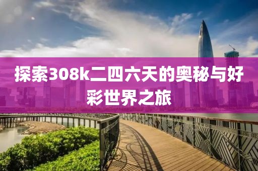 探索308k二四六天的奥秘与好彩世界之旅