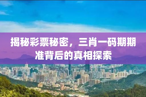 揭秘彩票秘密，三肖一码期期准背后的真相探索