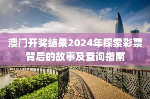 澳门开奖结果2024年探索彩票背后的故事及查询指南