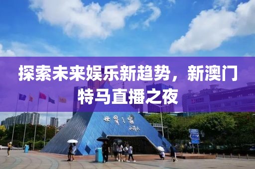 探索未来娱乐新趋势，新澳门特马直播之夜