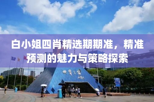 白小姐四肖精选期期准，精准预测的魅力与策略探索