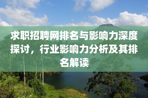 求职招聘网排名与影响力深度探讨，行业影响力分析及其排名解读