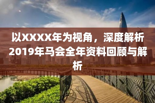 以XXXX年为视角，深度解析2019年马会全年资料回顾与解析