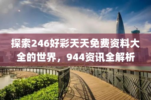 探索246好彩天天免费资料大全的世界，944资讯全解析