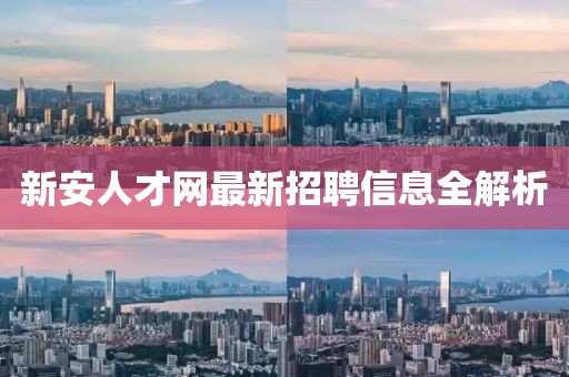 新安人才网最新招聘信息全解析