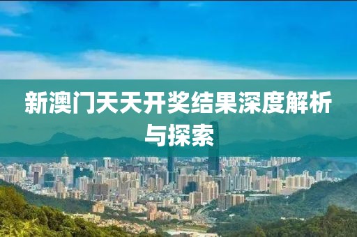 新澳门天天开奖结果深度解析与探索