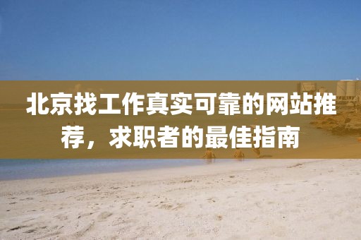 北京找工作真实可靠的网站推荐，求职者的最佳指南