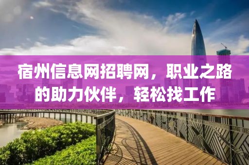 宿州信息网招聘网，职业之路的助力伙伴，轻松找工作