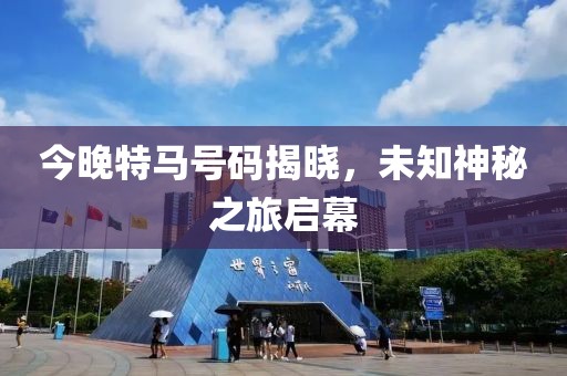 今晚特马号码揭晓，未知神秘之旅启幕