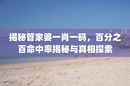 揭秘管家婆一肖一码，百分之百命中率揭秘与真相探索