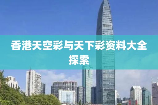 香港天空彩与天下彩资料大全探索
