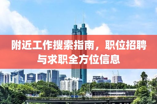 附近工作搜索指南，职位招聘与求职全方位信息