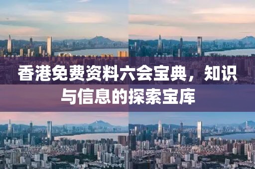 香港免费资料六会宝典，知识与信息的探索宝库