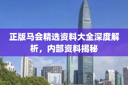 正版马会精选资料大全深度解析，内部资料揭秘