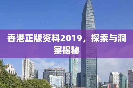 香港正版资料2019，探索与洞察揭秘