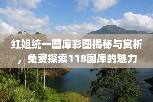 红姐统一图库彩图揭秘与赏析，免费探索118图库的魅力