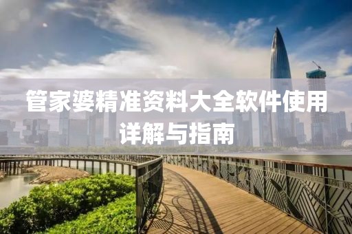 管家婆精准资料大全软件使用详解与指南
