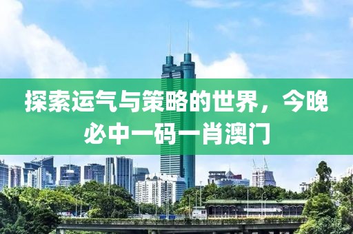 探索运气与策略的世界，今晚必中一码一肖澳门