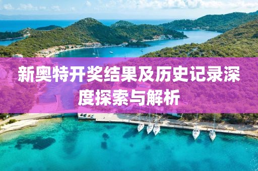 新奥特开奖结果及历史记录深度探索与解析